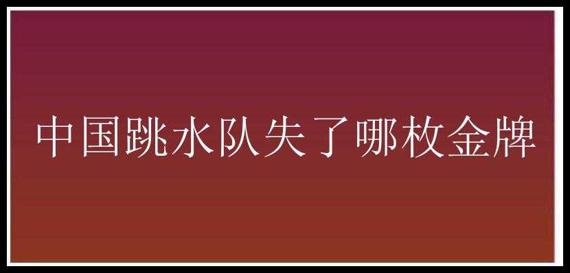 中国跳水队失了哪枚金牌