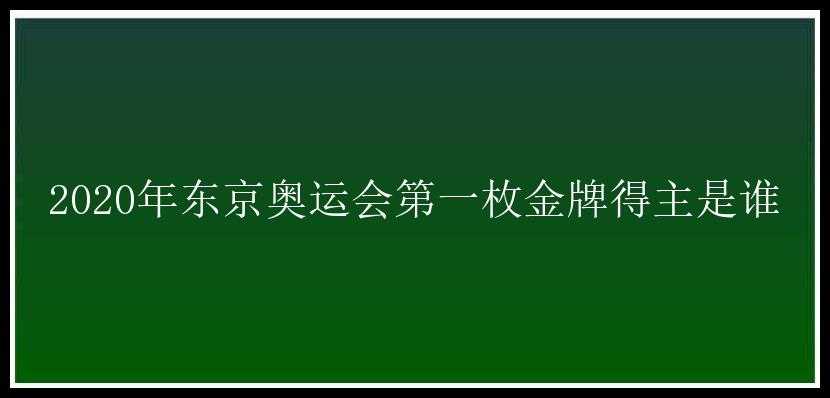 2020年东京奥运会第一枚金牌得主是谁