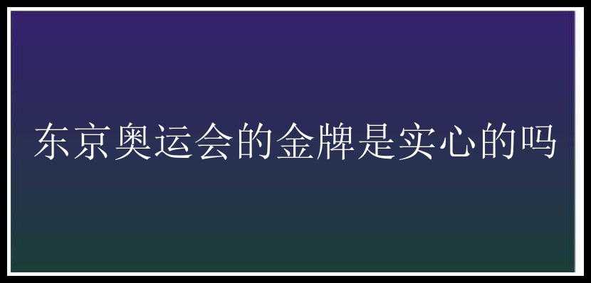 东京奥运会的金牌是实心的吗