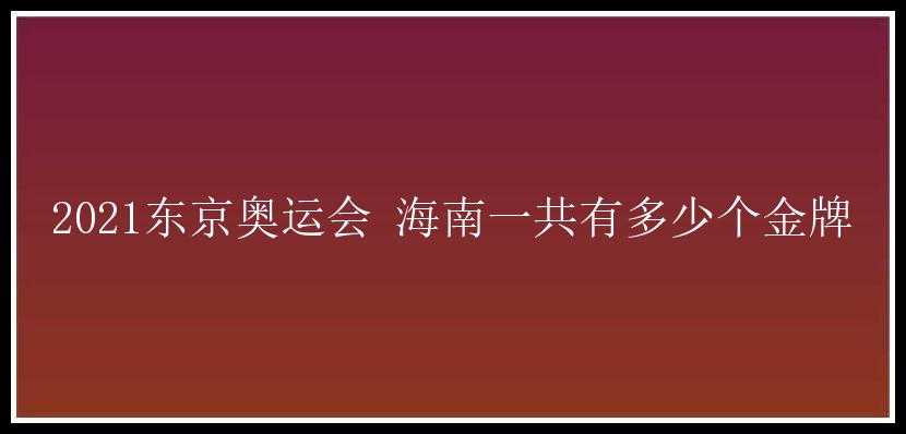 2021东京奥运会 海南一共有多少个金牌