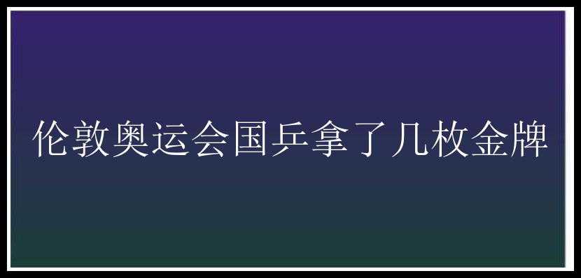 伦敦奥运会国乒拿了几枚金牌