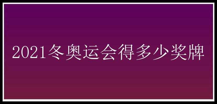 2021冬奥运会得多少奖牌