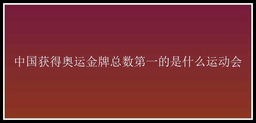 中国获得奥运金牌总数第一的是什么运动会