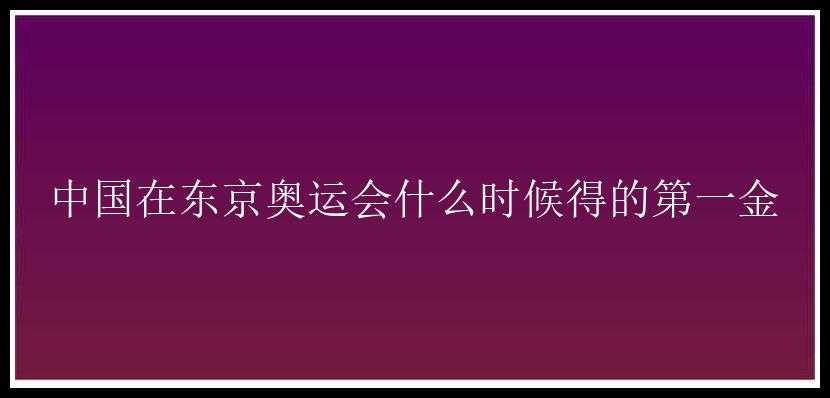 中国在东京奥运会什么时候得的第一金