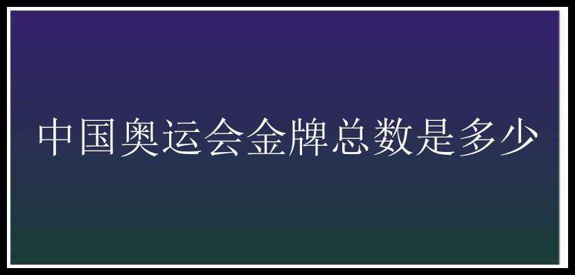 中国奥运会金牌总数是多少