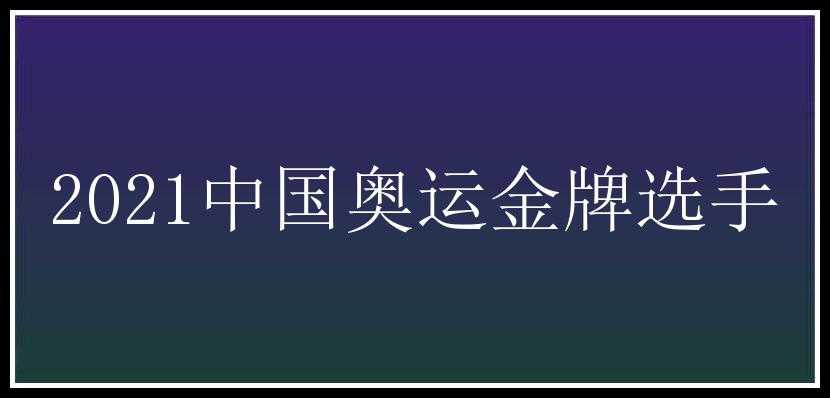 2021中国奥运金牌选手