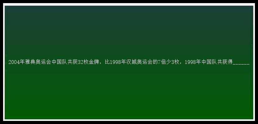 2004年雅典奥运会中国队共获32枚金牌，比1998年汉城奥运会的7倍少3枚，1998年中国队共获得______