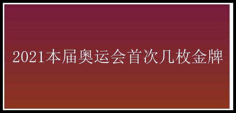 2021本届奥运会首次几枚金牌