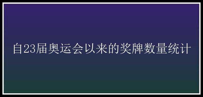 自23届奥运会以来的奖牌数量统计