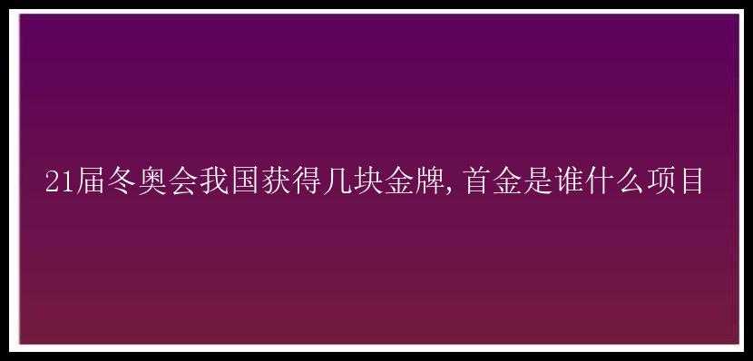 21届冬奥会我国获得几块金牌,首金是谁什么项目