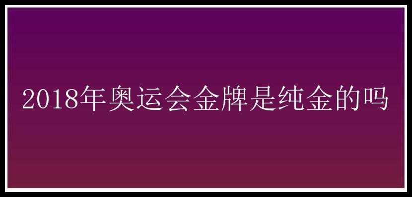 2018年奥运会金牌是纯金的吗