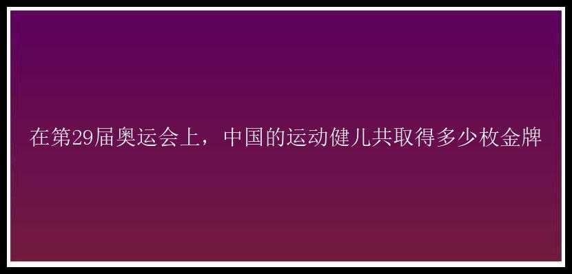 在第29届奥运会上，中国的运动健儿共取得多少枚金牌