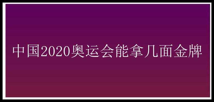 中国2020奥运会能拿几面金牌