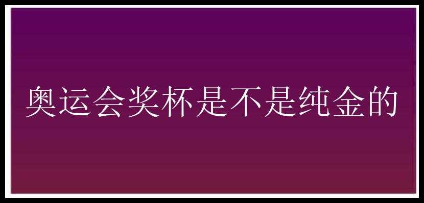 奥运会奖杯是不是纯金的