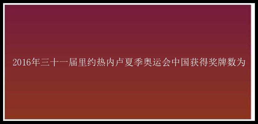 2016年三十一届里约热内卢夏季奥运会中国获得奖牌数为