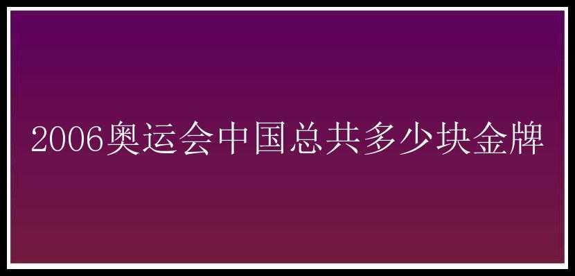 2006奥运会中国总共多少块金牌