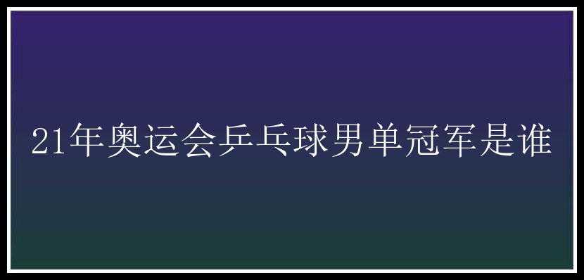 21年奥运会乒乓球男单冠军是谁