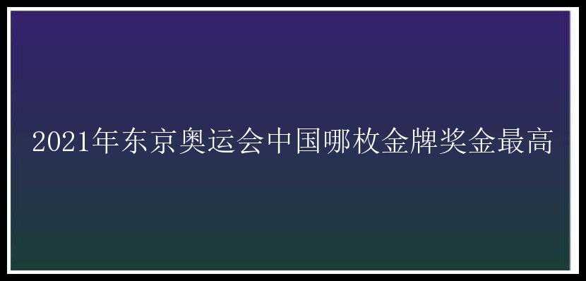 2021年东京奥运会中国哪枚金牌奖金最高