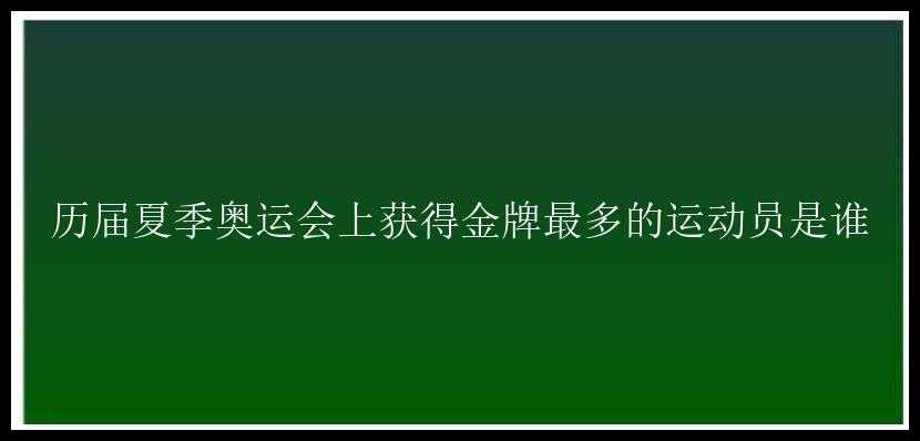 历届夏季奥运会上获得金牌最多的运动员是谁