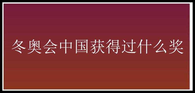 冬奥会中国获得过什么奖