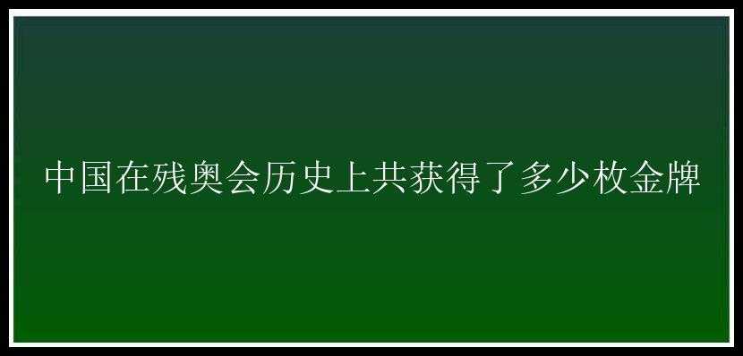 中国在残奥会历史上共获得了多少枚金牌