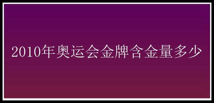 2010年奥运会金牌含金量多少