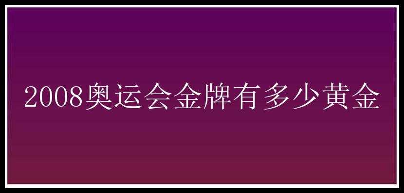 2008奥运会金牌有多少黄金