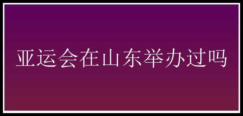 亚运会在山东举办过吗