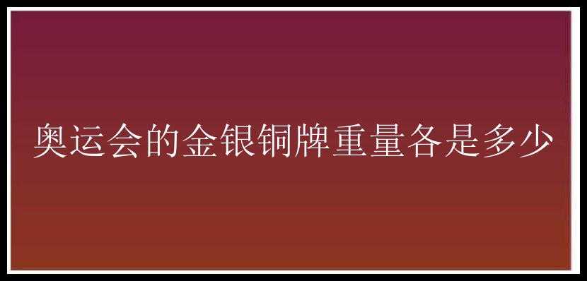 奥运会的金银铜牌重量各是多少