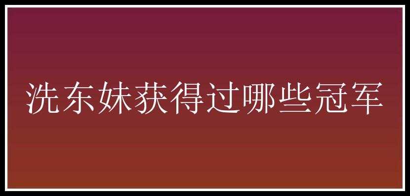 洗东妹获得过哪些冠军