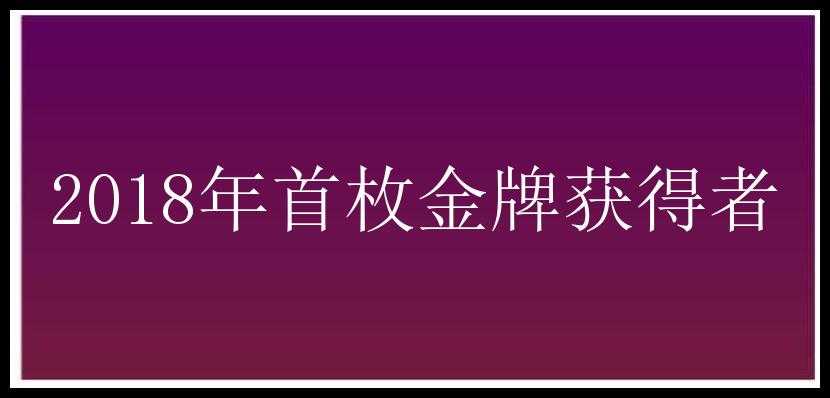 2018年首枚金牌获得者