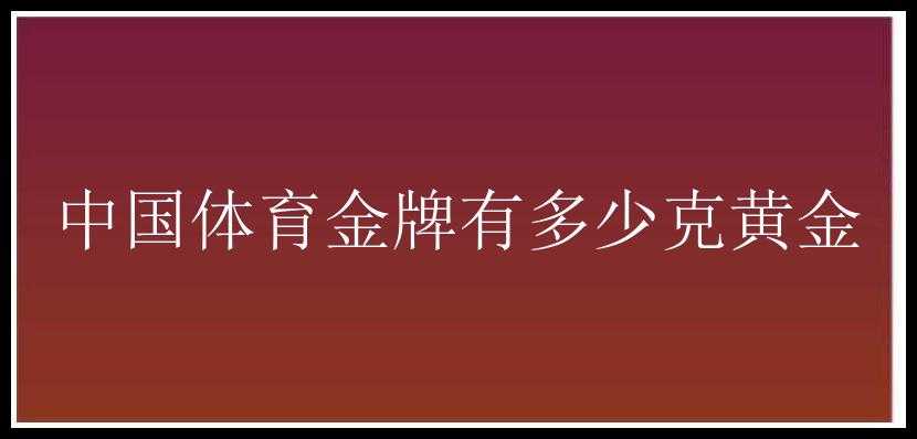 中国体育金牌有多少克黄金