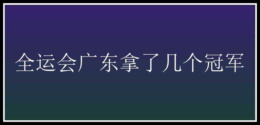 全运会广东拿了几个冠军