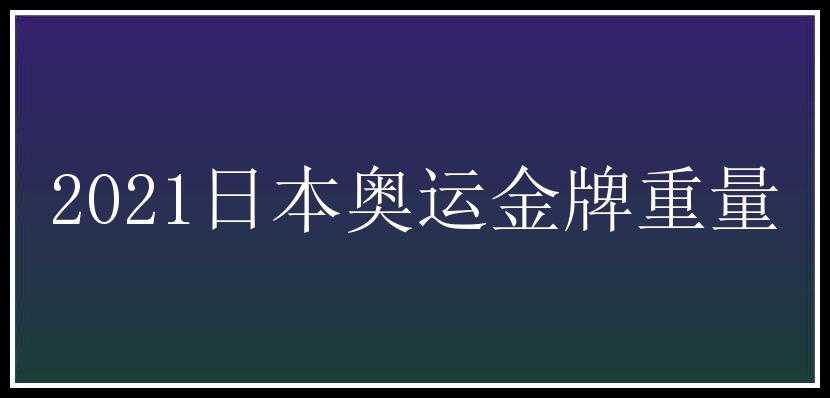 2021日本奥运金牌重量