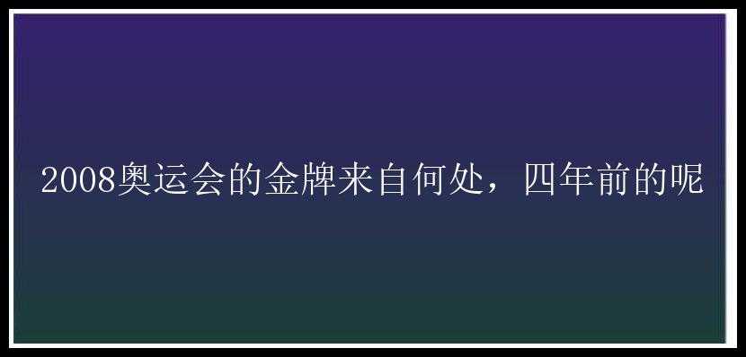 2008奥运会的金牌来自何处，四年前的呢