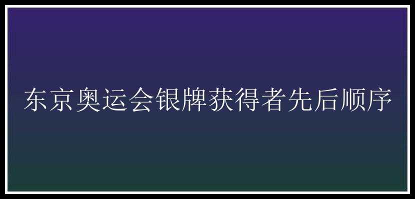 东京奥运会银牌获得者先后顺序