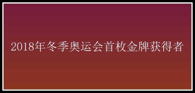 2018年冬季奥运会首枚金牌获得者