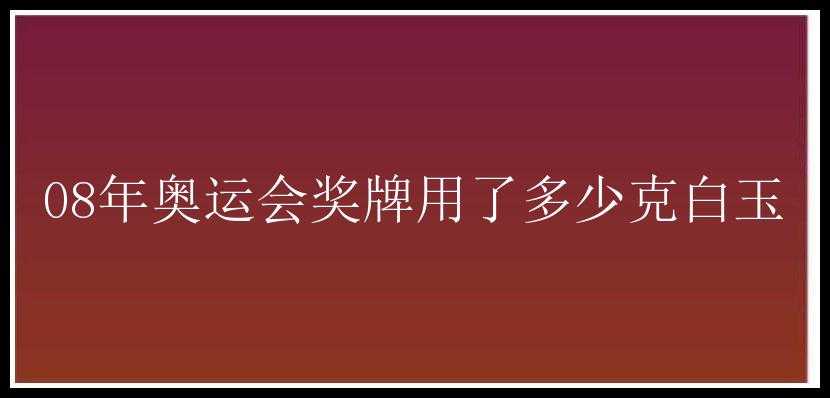 08年奥运会奖牌用了多少克白玉