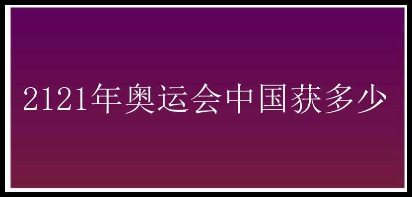 2121年奥运会中国获多少