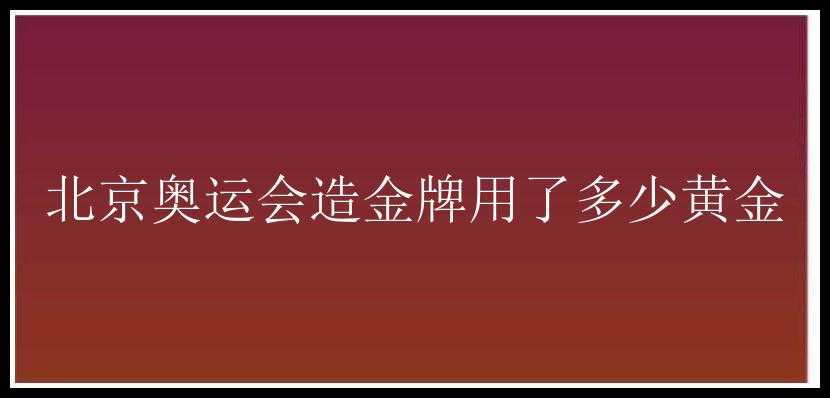 北京奥运会造金牌用了多少黄金