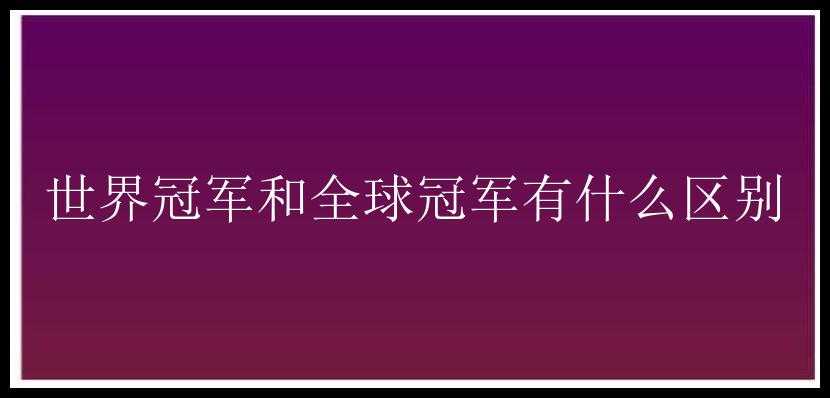 世界冠军和全球冠军有什么区别