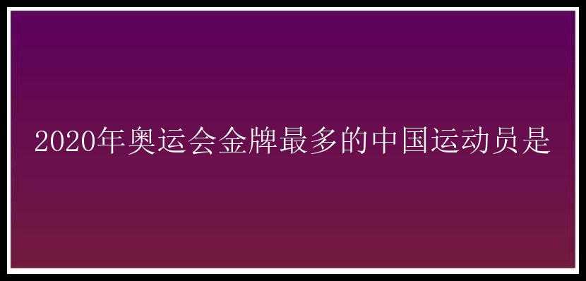 2020年奥运会金牌最多的中国运动员是