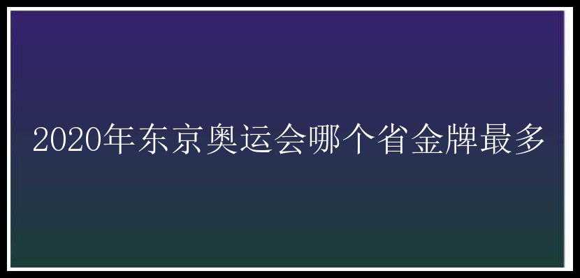 2020年东京奥运会哪个省金牌最多