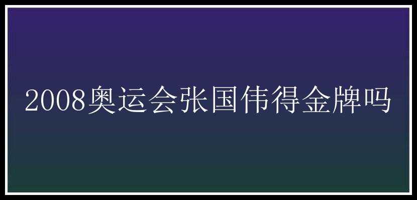 2008奥运会张国伟得金牌吗