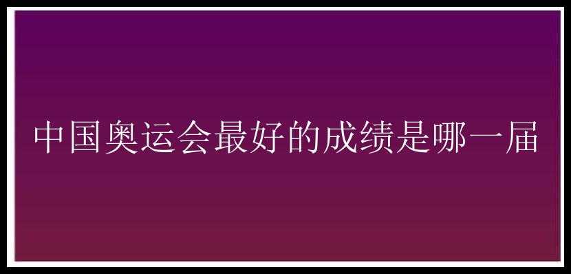 中国奥运会最好的成绩是哪一届