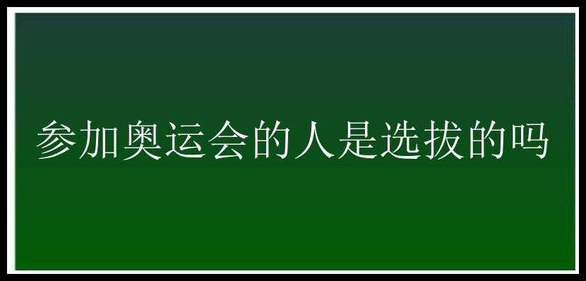 参加奥运会的人是选拔的吗