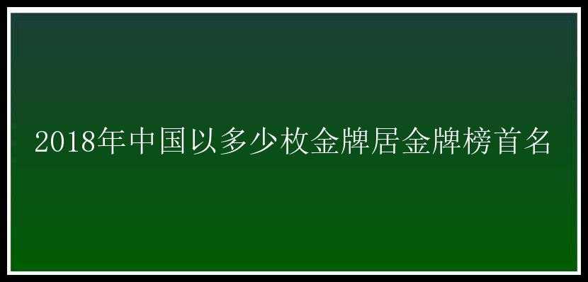 2018年中国以多少枚金牌居金牌榜首名