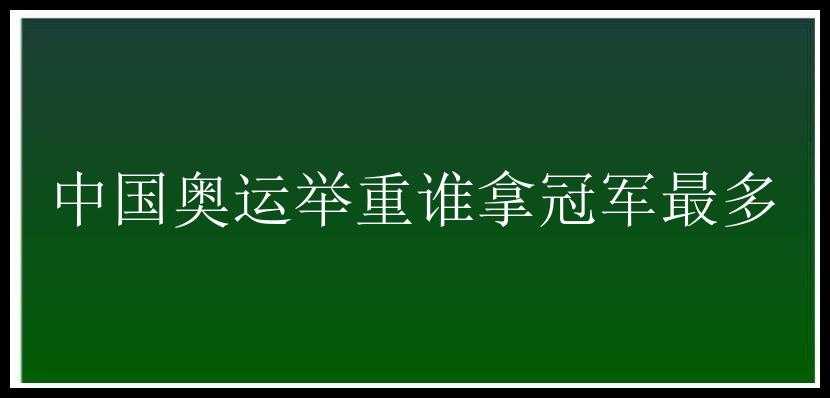 中国奥运举重谁拿冠军最多