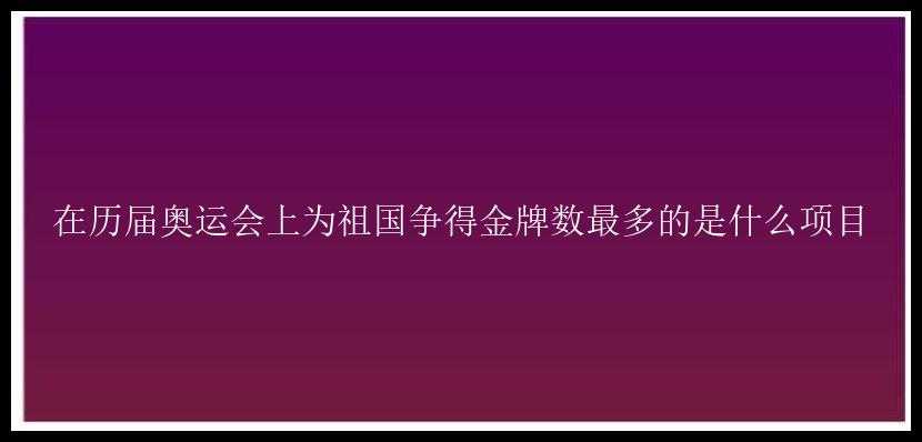 在历届奥运会上为祖国争得金牌数最多的是什么项目