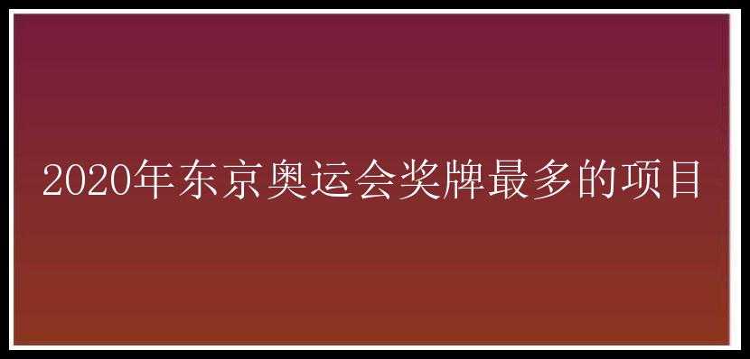 2020年东京奥运会奖牌最多的项目